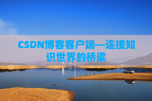 CSDN博客客户端—连接知识世界的桥梁